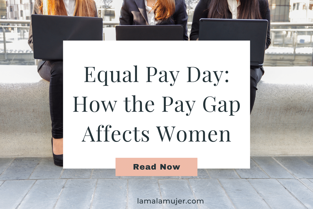 Equal Pay Day: How The Pay Gap Affects Women - La Mala Mujer